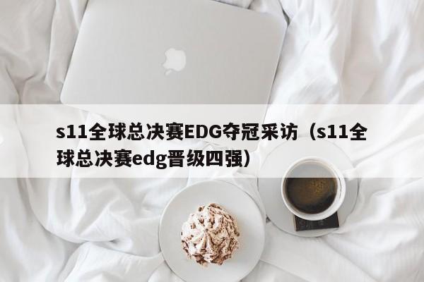 s11全球總決賽EDG奪冠采訪（s11全球總決賽edg晉級四強）