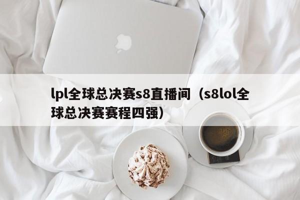 lpl全球總決賽s8直播間（s8lol全球總決賽賽程四強）