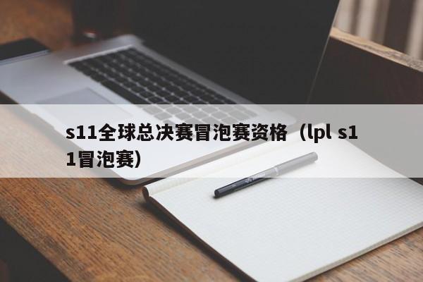 s11全球總決賽冒泡賽資格（lpl s11冒泡賽）