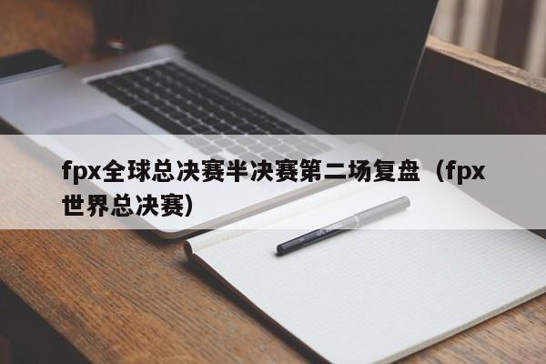 fpx全球總決賽半決賽第二場復盤（fpx世界總決賽）