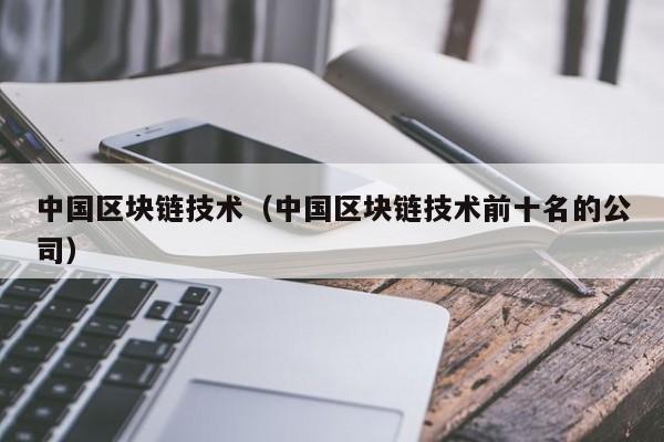 中國區塊鏈技術（中國區塊鏈技術前十名的公司）