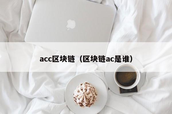 acc區塊鏈（區塊鏈ac是誰）