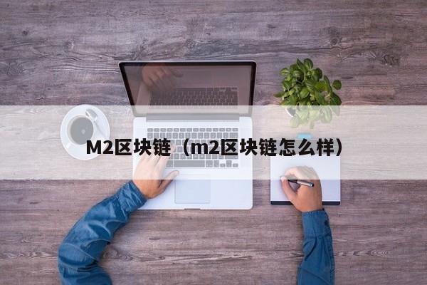 M2區塊鏈（m2區塊鏈怎麼樣）