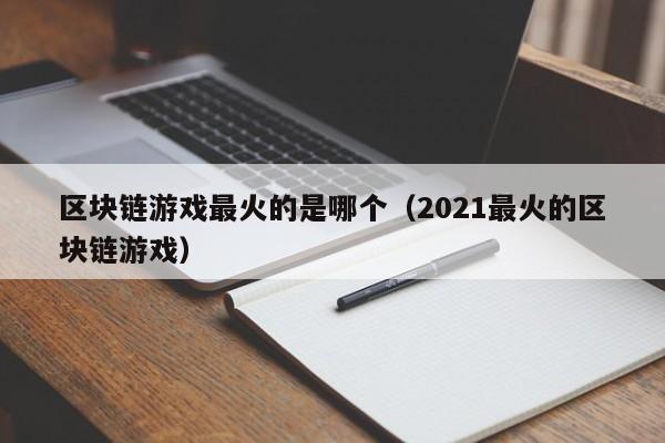 區塊鏈遊戲最火的是哪個（2021最火的區塊鏈遊戲）