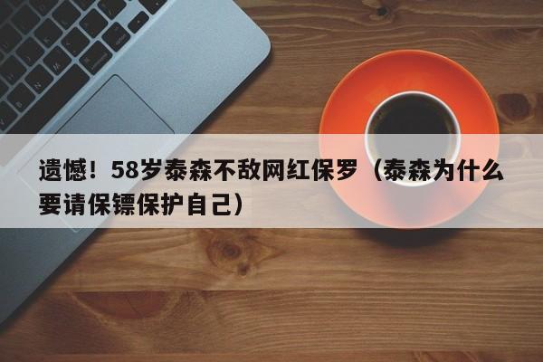 遺憾！58歲泰森不敵網紅保羅（泰森為什麼要請保鏢保護自己）