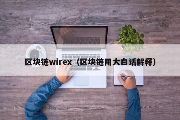 區塊鏈wirex（區塊鏈用大白話解釋）