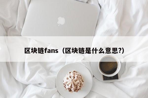 區塊鏈fans（區塊鏈是什麼意思?）