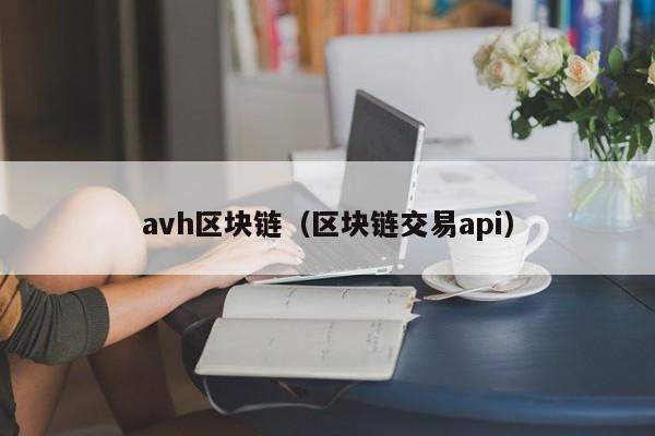 avh區塊鏈（區塊鏈交易api）