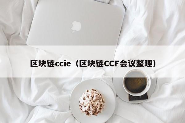 區塊鏈ccie（區塊鏈CCF會議整理）