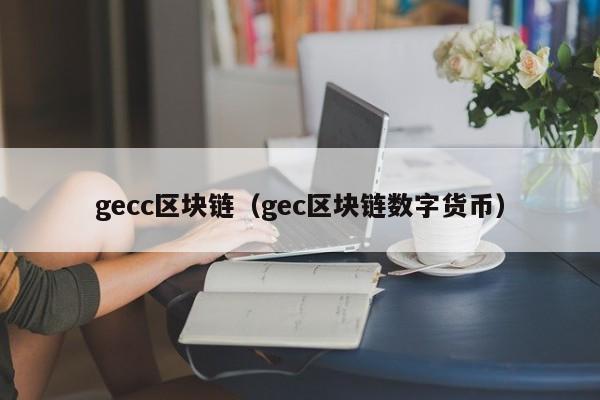 gecc區塊鏈（gec區塊鏈數字貨幣）