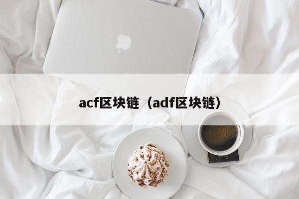 acf區塊鏈（adf區塊鏈）