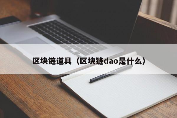 區塊鏈道具（區塊鏈dao是什麼）