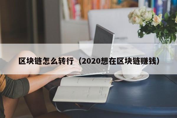 區塊鏈怎麼轉行（2020想在區塊鏈賺錢）