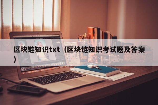 區塊鏈知識txt（區塊鏈知識考試題及答案）