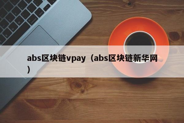 abs區塊鏈vpay（abs區塊鏈新華網）