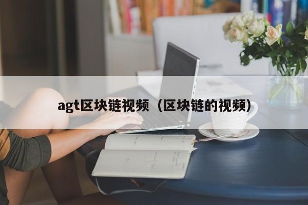 agt區塊鏈視頻（區塊鏈的視頻）