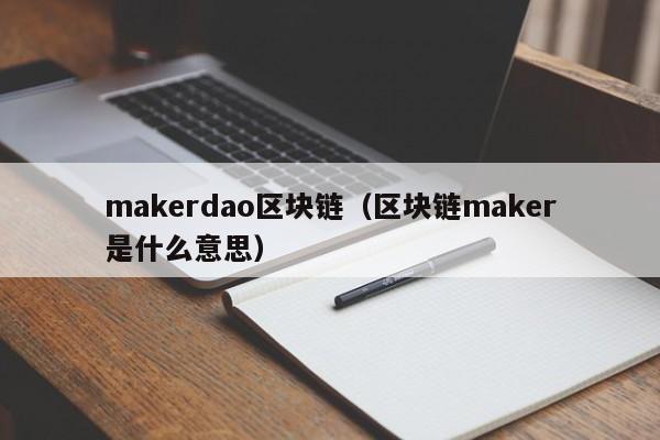 makerdao區塊鏈（區塊鏈maker是什麼意思）