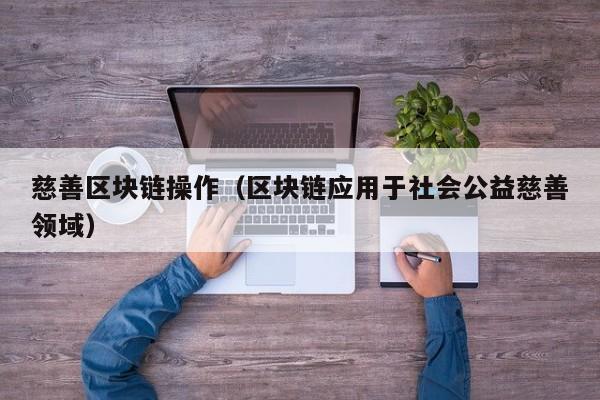 慈善區塊鏈操作（區塊鏈應用於社會公益慈善領域）