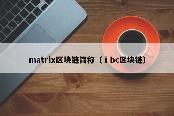 matrix區塊鏈簡稱（ⅰbc區塊鏈）