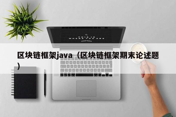 區塊鏈框架java（區塊鏈框架期末論述題）