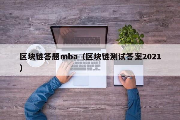 區塊鏈答題mba（區塊鏈測試答案2021）