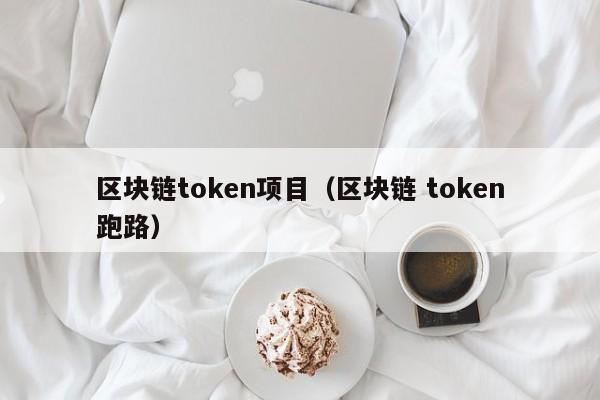 區塊鏈token項目（區塊鏈 token跑路）