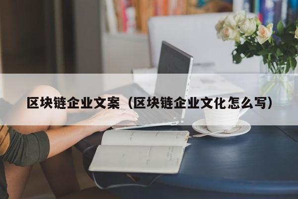 區塊鏈企業文案（區塊鏈企業文化怎麼寫）