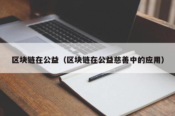 區塊鏈在公益（區塊鏈在公益慈善中的應用）