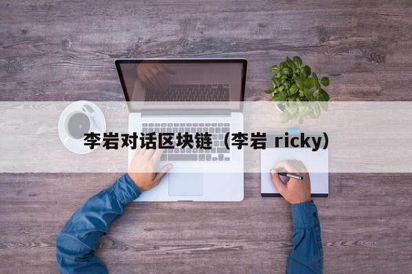 李巖對話區塊鏈（李巖 ricky）