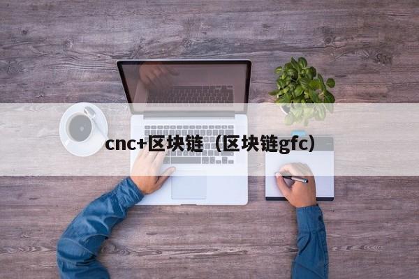 cnc+區塊鏈（區塊鏈gfc）