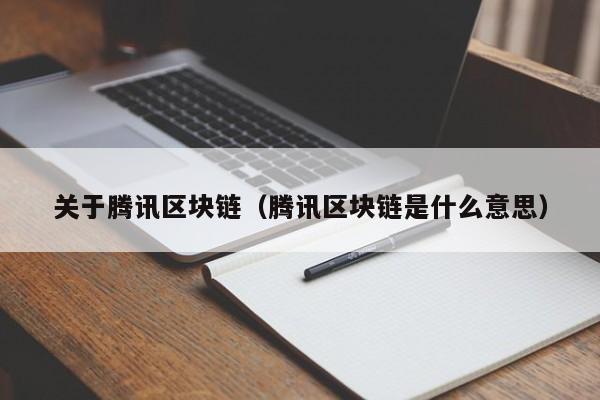 關於騰訊區塊鏈（騰訊區塊鏈是什麼意思）