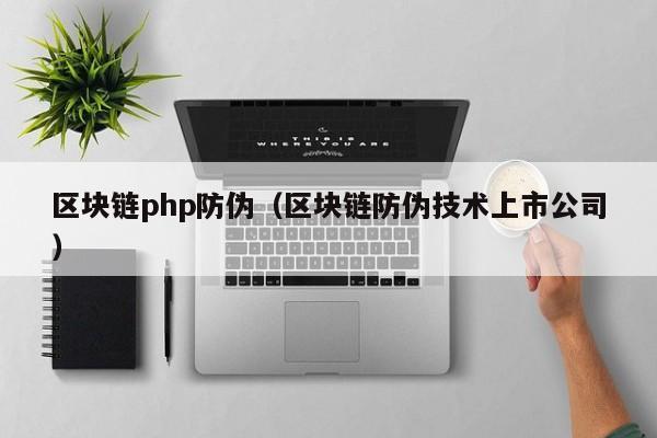 區塊鏈php防偽（區塊鏈防偽技術上市公司）