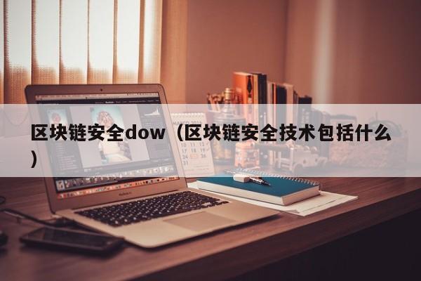 區塊鏈安全dow（區塊鏈安全技術包括什麼）