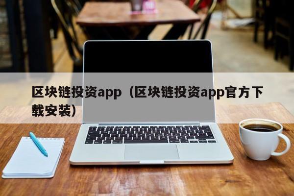 區塊鏈投資app（區塊鏈投資app官方下載安裝）