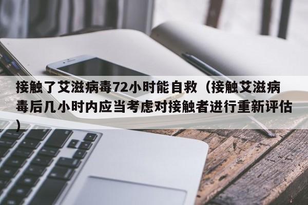 接觸了艾滋病毒72小時能自救（接觸艾滋病毒後幾小時內應當考慮對接觸者進行重新評估）