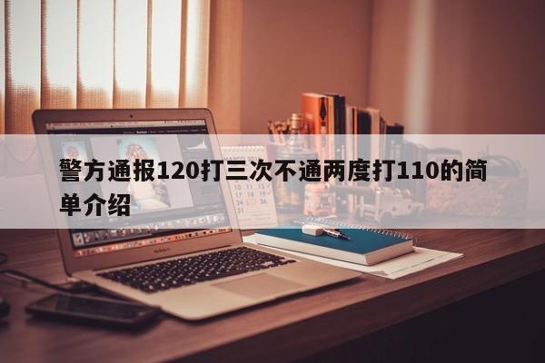 警方通報120打三次不通兩度打110的簡單介紹