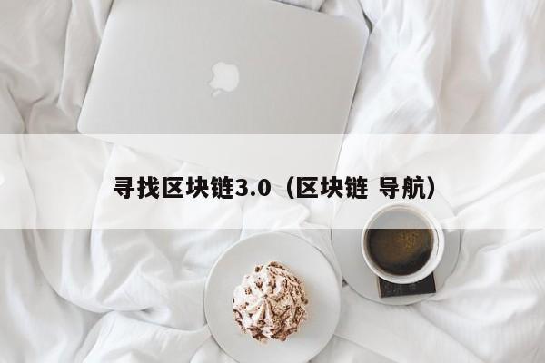 尋找區塊鏈3.0（區塊鏈 導航）