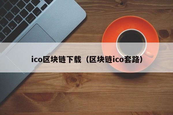 ico區塊鏈下載（區塊鏈ico套路）