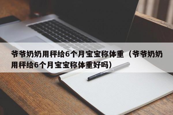 爺爺奶奶用秤給6個月寶寶稱體重（爺爺奶奶用秤給6個月寶寶稱體重好嗎）