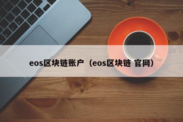 eos區塊鏈賬戶（eos區塊鏈 官網）