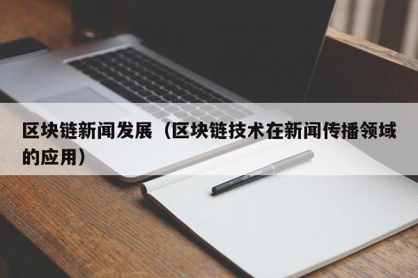 區塊鏈新聞發展（區塊鏈技術在新聞傳播領域的應用）