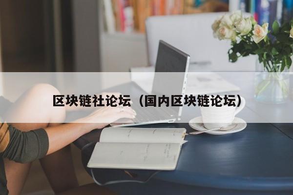 區塊鏈社論壇（國內區塊鏈論壇）