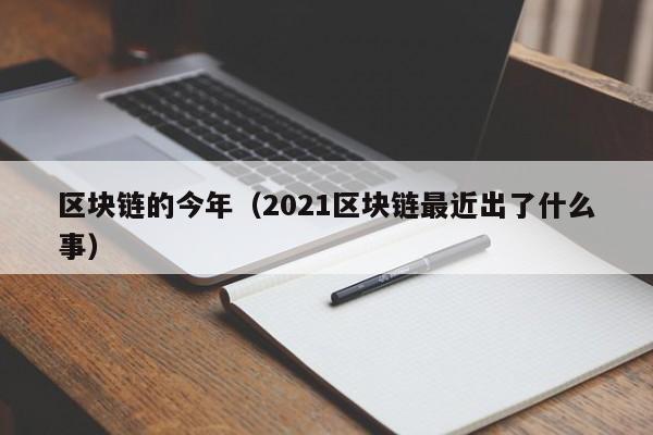 區塊鏈的今年（2021區塊鏈最近出了什麼事）