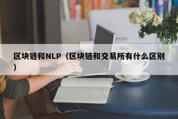 區塊鏈和NLP（區塊鏈和交易所有什麼區別）