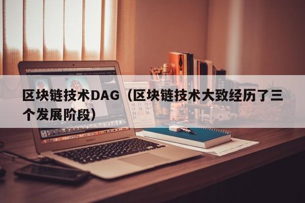 區塊鏈技術DAG（區塊鏈技術大致經歷了三個發展階段）