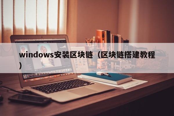 windows安裝區塊鏈（區塊鏈搭建教程）