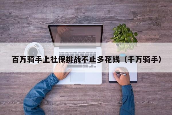 百萬騎手上社保挑戰不止多花錢（千萬騎手）