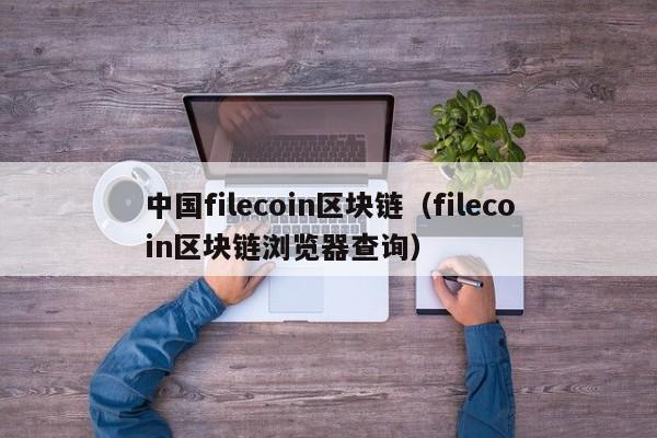 中國filecoin區塊鏈（filecoin區塊鏈瀏覽器查詢）