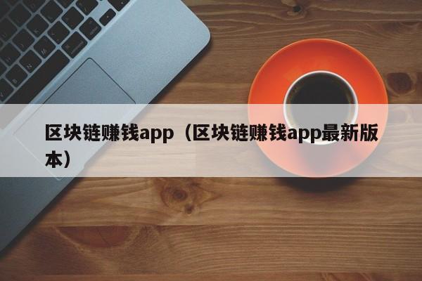 區塊鏈賺錢app（區塊鏈賺錢app最新版本）