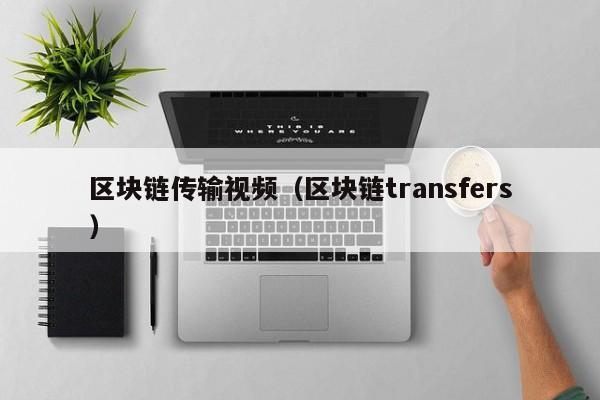 區塊鏈傳輸視頻（區塊鏈transfers）